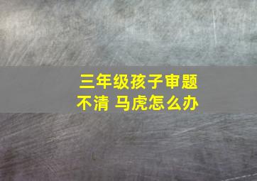 三年级孩子审题不清 马虎怎么办